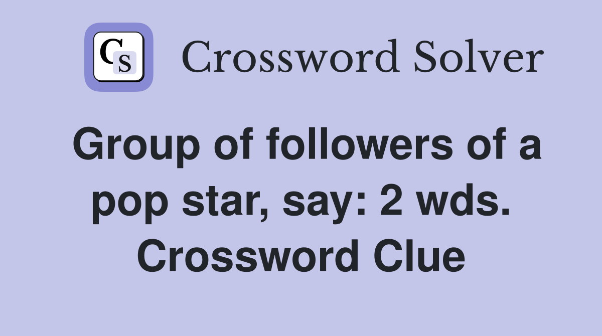 Group of followers of a pop star, say 2 wds. Crossword Clue Answers